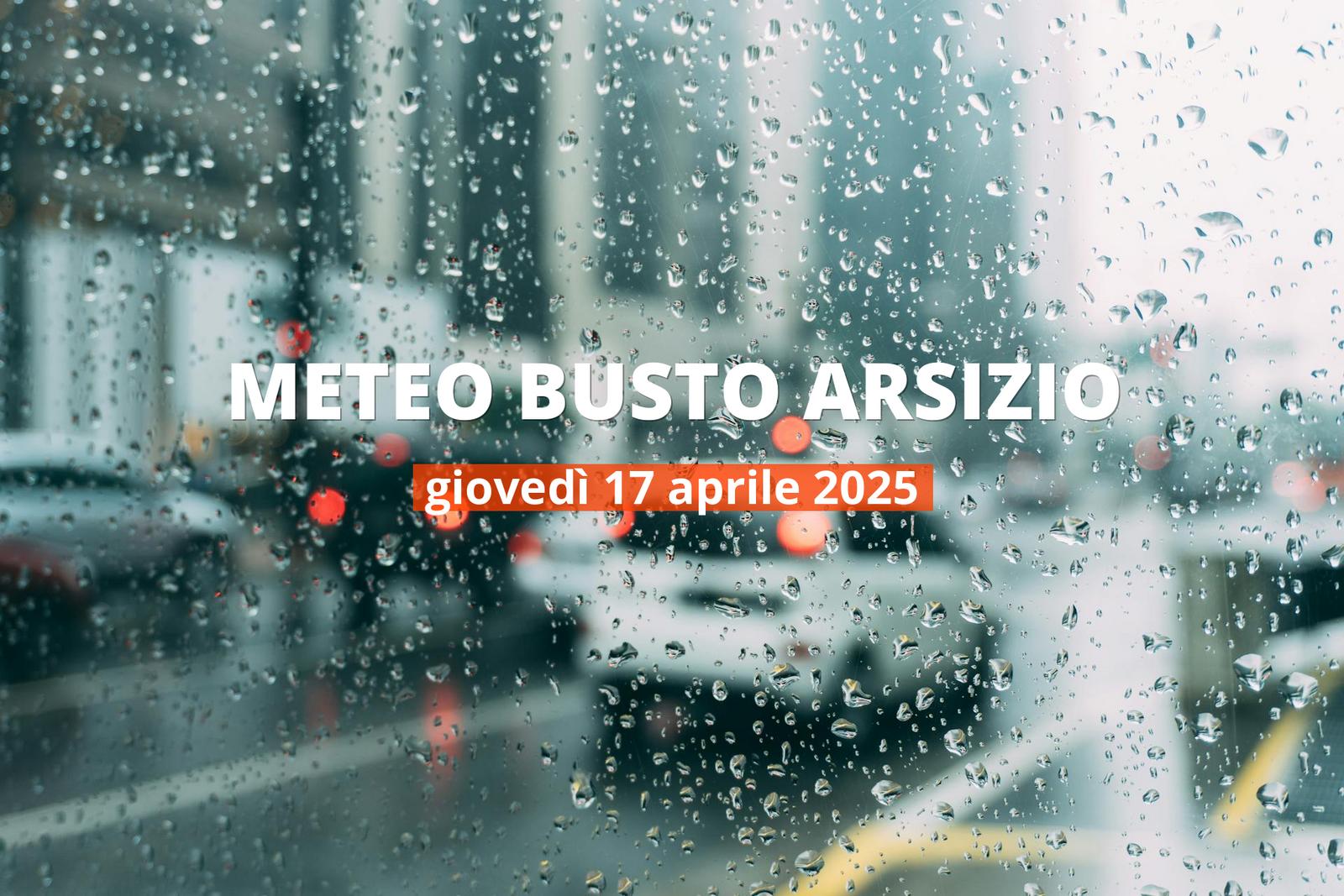Previsioni meteo per Busto Arsizio oggi, 17 aprile 2025: pioggia intensa
