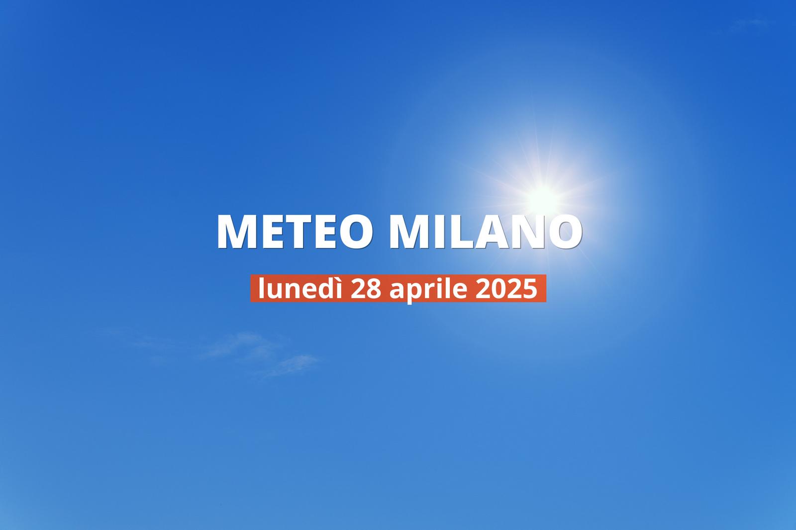 Previsioni meteo per Milano oggi, 28 aprile 2025: cielo sereno