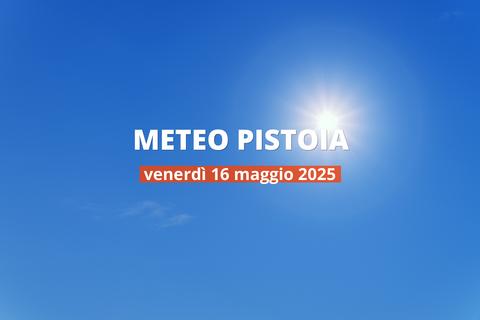 Previsioni del tempo a Pistoia per il 16 maggio 2025: cielo sereno