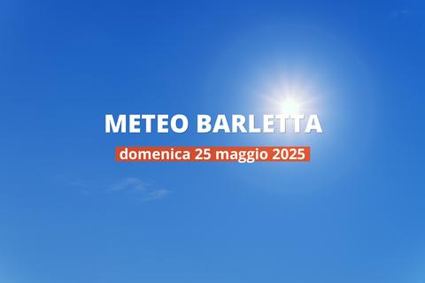 Meteo di oggi a Barletta, domenica 25 mag 2025: la previsione del tempo