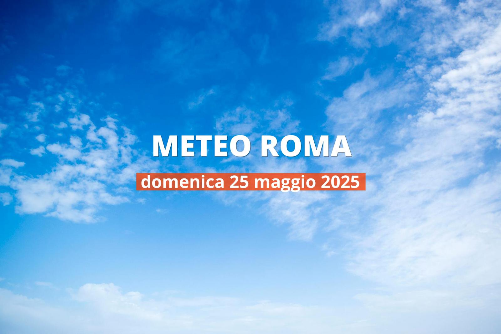 Previsioni del tempo a Roma per il 25 maggio 2025: bel tempo