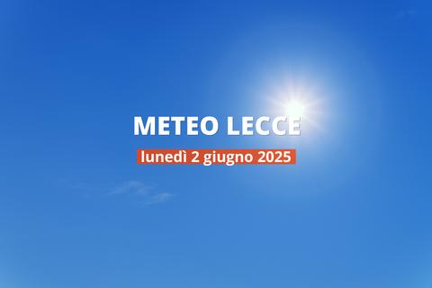 Meteo di oggi a Lecce, lunedì 2 giu 2025: la previsione del tempo