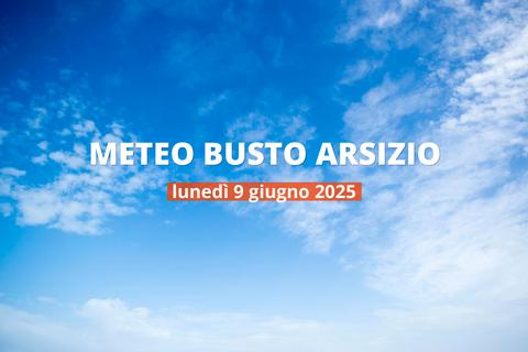 Meteo di oggi a Busto Arsizio, lunedì 9 giu 2025: la previsione del tempo