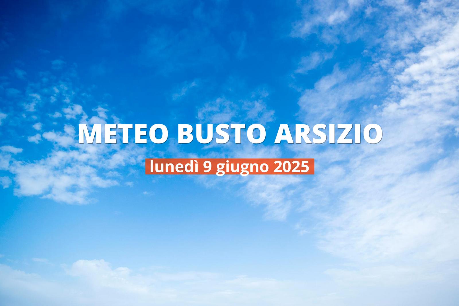 Meteo di oggi a Busto Arsizio, lunedì 9 giu 2025: la previsione del tempo
