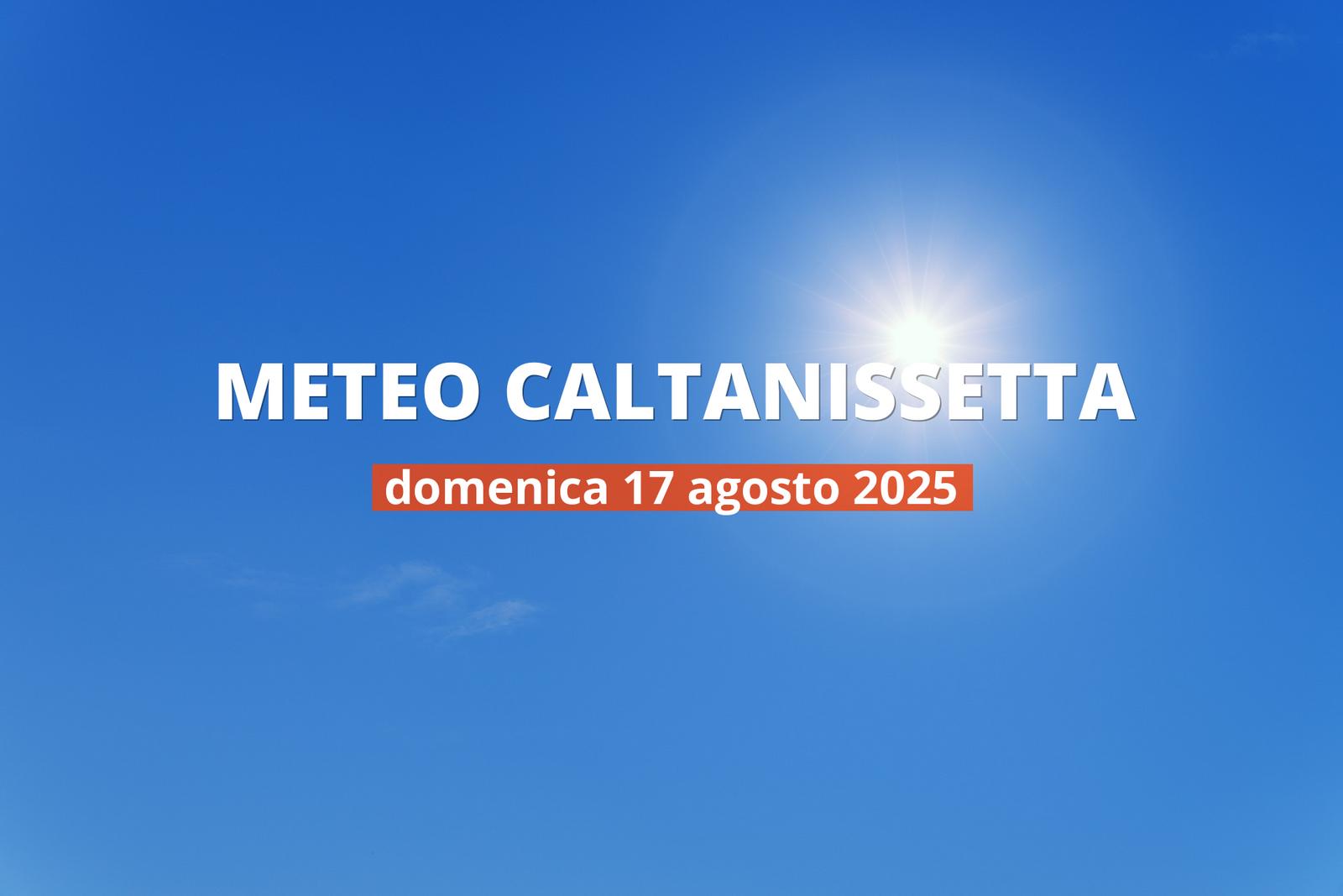 Meteo di oggi a Caltanissetta, domenica 17 ago 2025: la previsione del tempo