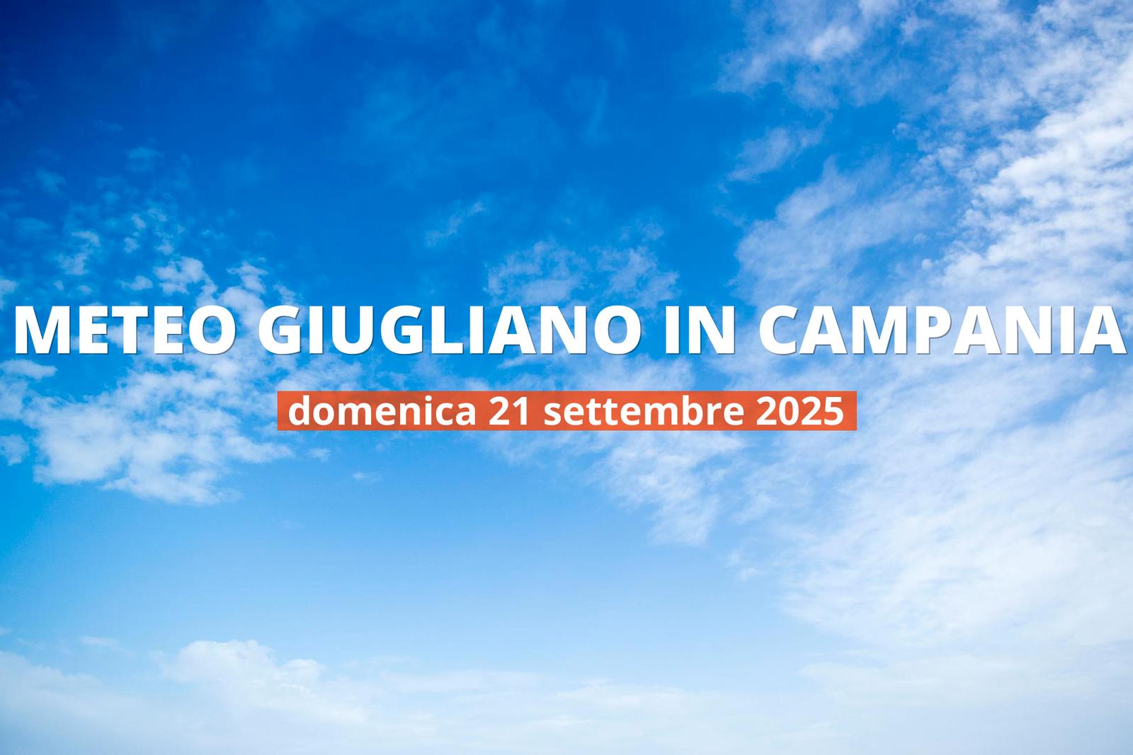 Che tempo farà a Giugliano in Campania domenica 21 settembre 2025?